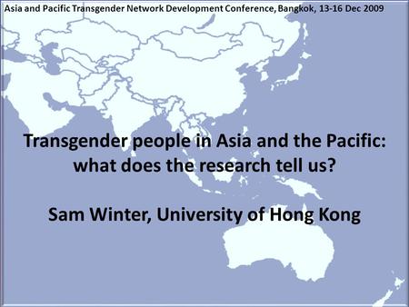 Transgender people in Asia and the Pacific: what does the research tell us? Sam Winter, University of Hong Kong Asia and Pacific Transgender Network Development.