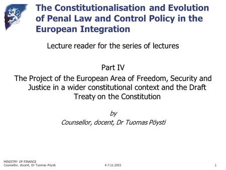 MINISTRY OF FINANCE 4-7.11.2003Counsellor, docent, Dr Tuomas Pöysti1 The Constitutionalisation and Evolution of Penal Law and Control Policy in the European.