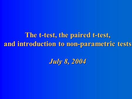 The t-test, the paired t-test, and introduction to non-parametric tests July 8, 2004.
