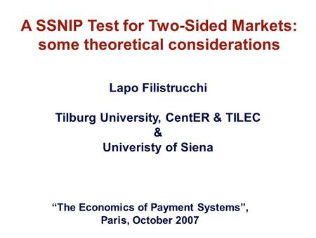 A SSNIP Test for Two-Sided Markets: some theoretical considerations Lapo Filistrucchi Tilburg University, CentER & TILEC & Univeristy of Siena “The Economics.