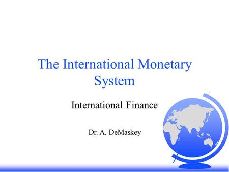 The International Monetary System International Finance Dr. A. DeMaskey.
