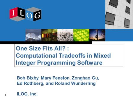 1 One Size Fits All? : Computational Tradeoffs in Mixed Integer Programming Software Bob Bixby, Mary Fenelon, Zonghao Gu, Ed Rothberg, and Roland Wunderling.