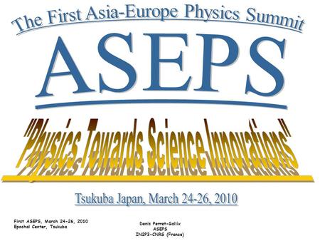 First ASEPS, March 24-26, 2010 Epochal Center, Tsukuba Denis Perret-Gallix ASEPS IN2P3-CNRS (France)