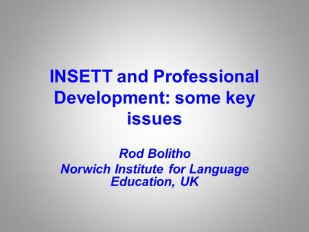 INSETT and Professional Development: some key issues Rod Bolitho Norwich Institute for Language Education, UK.