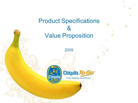 Product Specifications & Value Proposition 2009. 2 Premium single-serve Chiquita bananas Hand selected by size & shape Consistently Ripe & Ready to Eat.
