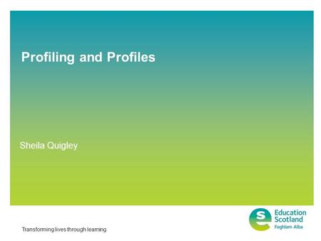 Transforming lives through learning Profiling and Profiles Sheila Quigley.