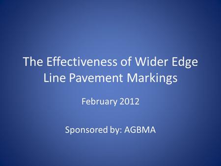 The Effectiveness of Wider Edge Line Pavement Markings February 2012 Sponsored by: AGBMA.