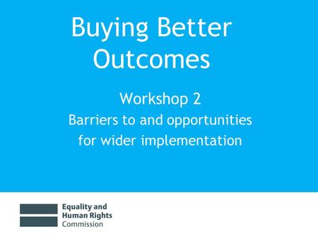 Buying Better Outcomes Workshop 2 Barriers to and opportunities for wider implementation.