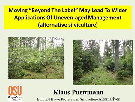 Klaus Puettmann Edmund Hayes Professor in Silviculture Alternatives Moving “Beyond The Label” May Lead To Wider Applications Of Uneven-aged Management.
