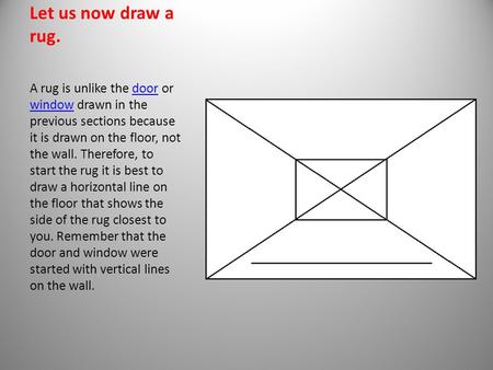 Let us now draw a rug. A rug is unlike the door or window drawn in the previous sections because it is drawn on the floor, not the wall. Therefore, to.