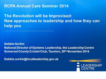 RCPA Annual Care Seminar 2014 The Revolution will be Improvised: New approaches to leadership and how they can help you Debbie Sorkin National Director.