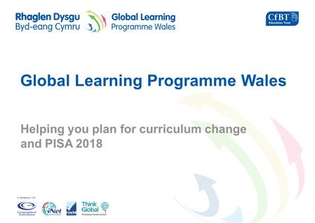 In partnership with Global Learning Programme Wales Helping you plan for curriculum change and PISA 2018.
