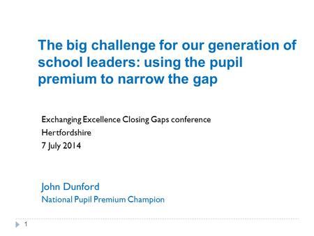 The big challenge for our generation of school leaders: using the pupil premium to narrow the gap Exchanging Excellence Closing Gaps conference Hertfordshire.