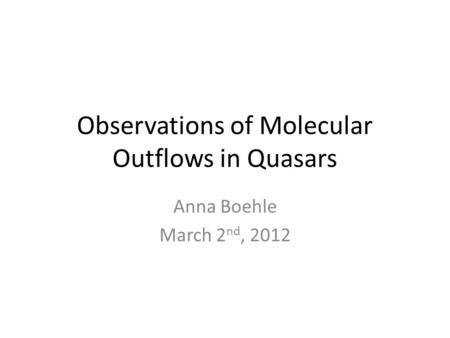 Observations of Molecular Outflows in Quasars Anna Boehle March 2 nd, 2012.