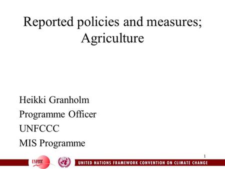 1 Reported policies and measures; Agriculture Heikki Granholm Programme Officer UNFCCC MIS Programme.