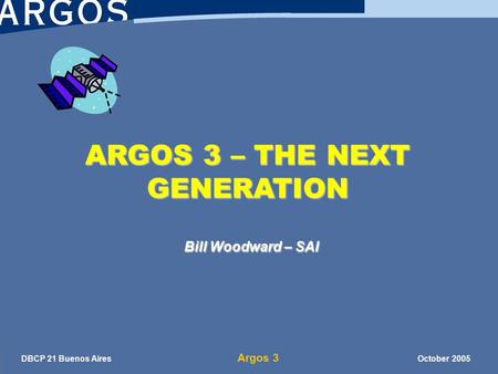 DBCP 21 Buenos Aires Argos 3 October 2005 ARGOS 3 – THE NEXT GENERATION Bill Woodward – SAI.