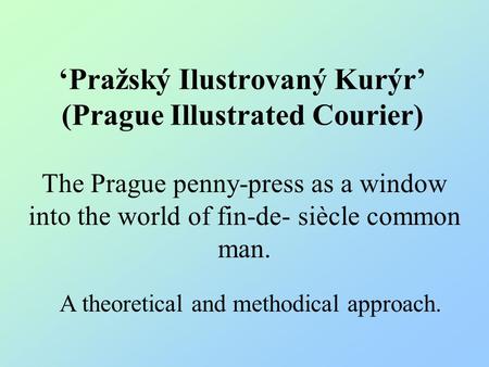 ‘Pražský Ilustrovaný Kurýr’ (Prague Illustrated Courier) The Prague penny-press as a window into the world of fin-de- siècle common man. A theoretical.