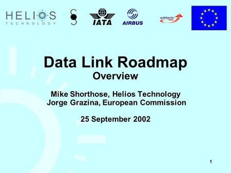 1 Data Link Roadmap Overview Mike Shorthose, Helios Technology Jorge Grazina, European Commission 25 September 2002.