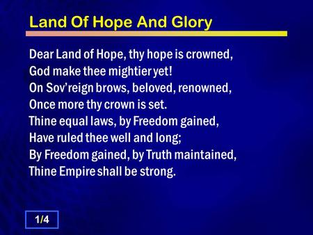 Land Of Hope And Glory Dear Land of Hope, thy hope is crowned, God make thee mightier yet! On Sov’reign brows, beloved, renowned, Once more thy crown is.