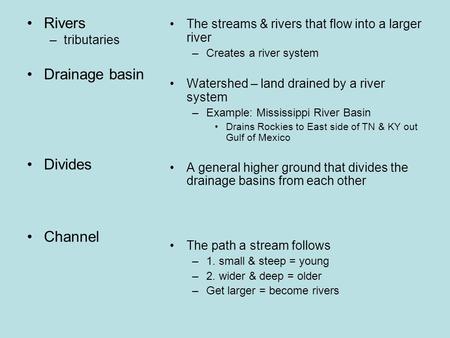 Rivers –tributaries Drainage basin Divides Channel The streams & rivers that flow into a larger river –Creates a river system Watershed – land drained.