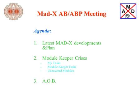 Mad-X AB/ABP Meeting Agenda: 1.Latest MAD-X developments &Plan 2.Module Keeper Crises –My Tasks –Module Keeper Tasks –Uncovered Modules 3.A.O.B.