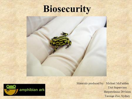 Biosecurity Materials produced by:Michael McFadden Unit Supervisor Herpetofauna Division Taronga Zoo, Sydney.