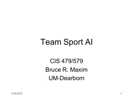 5/18/20151 Team Sport AI CIS 479/579 Bruce R. Maxim UM-Dearborn.