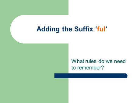 Adding the Suffix ‘ful’ What rules do we need to remember?