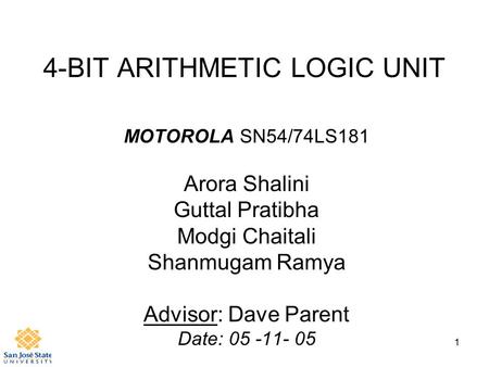 1 4-BIT ARITHMETIC LOGIC UNIT MOTOROLA SN54/74LS181 Arora Shalini Guttal Pratibha Modgi Chaitali Shanmugam Ramya Advisor: Dave Parent Date: 05 -11- 05.