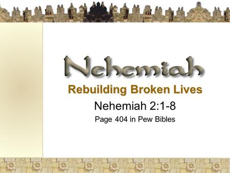 Rebuilding Broken Lives Nehemiah 2:1-8 Page 404 in Pew Bibles.