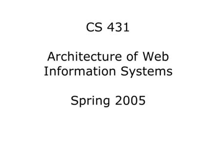 CS 431 Architecture of Web Information Systems Spring 2005.