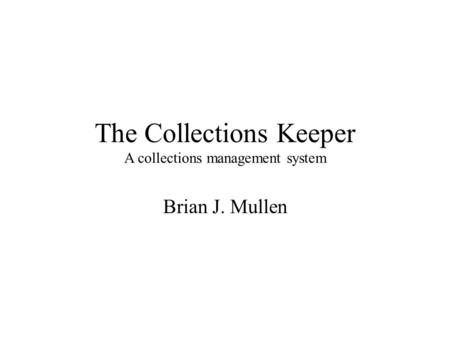 The Collections Keeper A collections management system Brian J. Mullen.