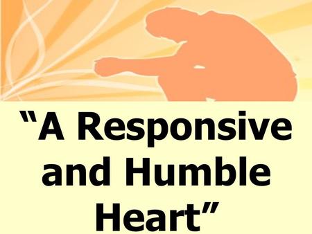 “A Responsive and Humble Heart”. 7 “Blessed is the man who trusts in the L ORD, whose trust is the L ORD. 8 He is like a tree planted by water, that sends.