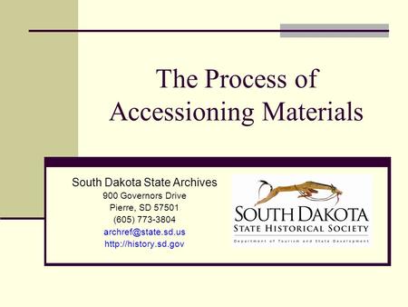 The Process of Accessioning Materials South Dakota State Archives 900 Governors Drive Pierre, SD 57501 (605) 773-3804