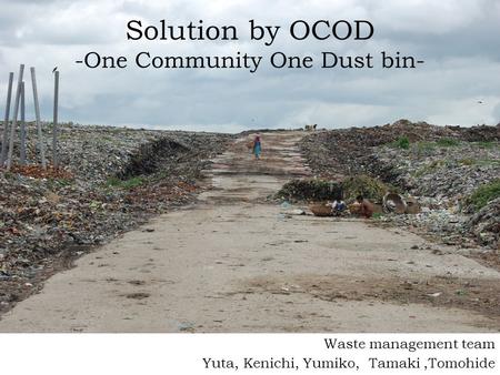 Solution by OCOD -One Community One Dust bin- Waste management team Yuta, Kenichi, Yumiko, Tamaki,Tomohide.