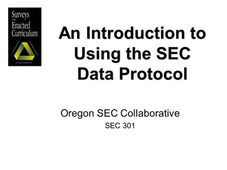 An Introduction to Using the SEC Data Protocol Oregon SEC Collaborative SEC 301.