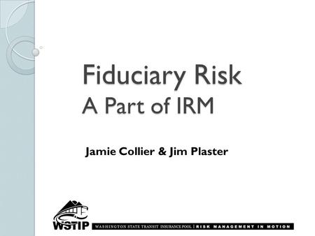 Fiduciary Risk A Part of IRM Jamie Collier & Jim Plaster.