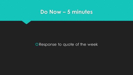 Do Now – 5 minutes  Response to quote of the week.