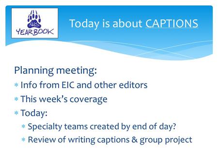 Planning meeting:  Info from EIC and other editors  This week’s coverage  Today:  Specialty teams created by end of day?  Review of writing captions.