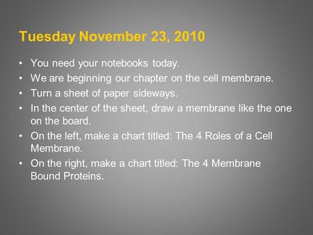 Tuesday November 23, 2010 You need your notebooks today. We are beginning our chapter on the cell membrane. Turn a sheet of paper sideways. In the center.