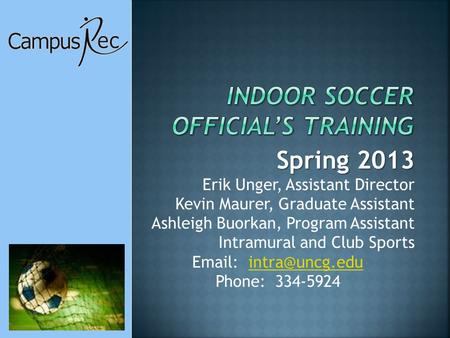 Spring 2013 Erik Unger, Assistant Director Kevin Maurer, Graduate Assistant Ashleigh Buorkan, Program Assistant Intramural and Club Sports