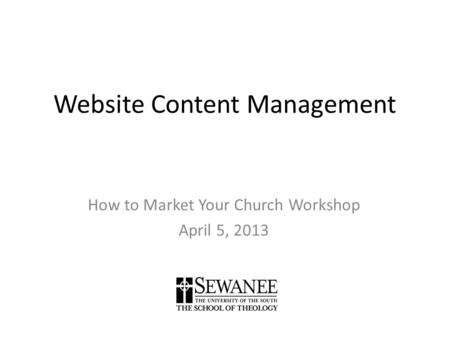 Website Content Management How to Market Your Church Workshop April 5, 2013.