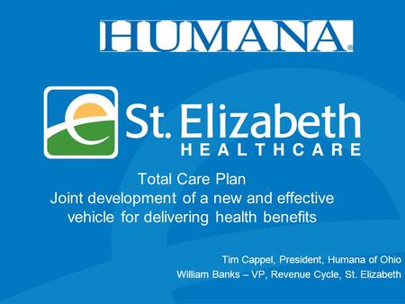 Total Care Plan Joint development of a new and effective vehicle for delivering health benefits Tim Cappel, President, Humana of Ohio William Banks – VP,