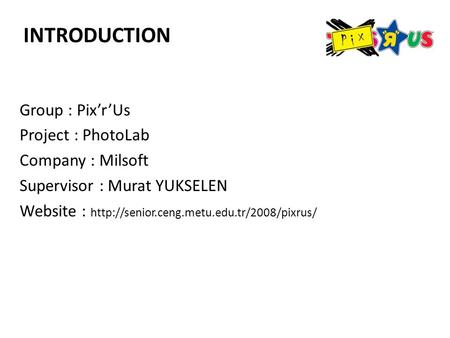 Group : Pix’r’Us Project : PhotoLab Company : Milsoft Supervisor : Murat YUKSELEN Website :  INTRODUCTION.