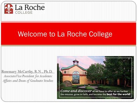 Rosemary McCarthy, R.N., Ph.D. Associate Vice President for Academic Affairs and Dean of Graduate Studies Welcome to La Roche College.