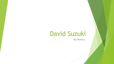 David Suzuki By Christa L.. David Suzuki  David was born in Vancouver, British Columbia on March 24, 1936  He is a scientist and environmentalist. 
