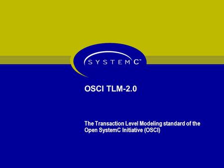 OSCI TLM-2.0 The Transaction Level Modeling standard of the Open SystemC Initiative (OSCI)