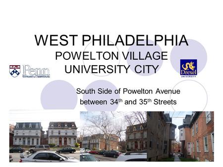 WEST PHILADELPHIA POWELTON VILLAGE UNIVERSITY CITY South Side of Powelton Avenue between 34 th and 35 th Streets.
