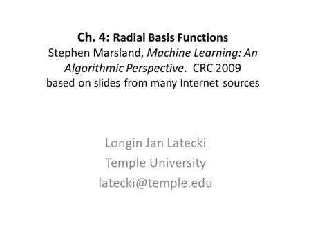Ch. 4: Radial Basis Functions Stephen Marsland, Machine Learning: An Algorithmic Perspective. CRC 2009 based on slides from many Internet sources Longin.