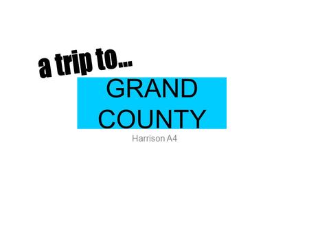 GRAND COUNTY Harrison A4. The awesome vacation When I first chose this county, I chose it because of the great sites many museums and Moab. You’re going.